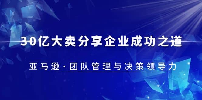 30·亿大卖·分享企业·成功之道-亚马逊·团队管理与决策领导力-亦可网创