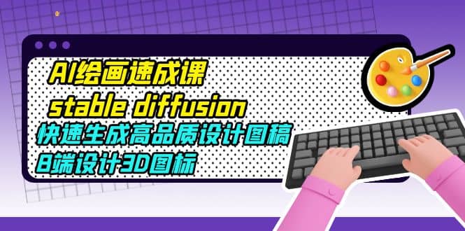 AI绘画速成课stable diffusion，快速生成高品质设计图稿、B端设计3D图标-亦可网创