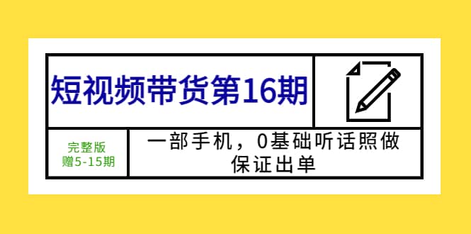 短视频带货第16期：一部手机，0基础听话照做，保证出单-亦可网创