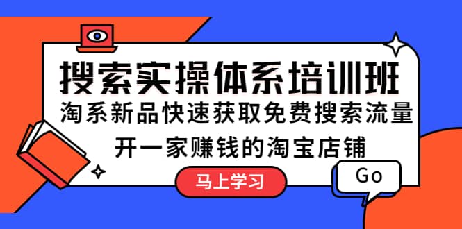 搜索实操体系培训班：淘系新品快速获取免费搜索流量 开一家赚钱的淘宝店铺-亦可网创