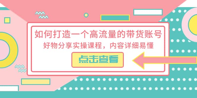 如何打造一个高流量的带货账号，好物分享实操课程，内容详细易懂-亦可网创