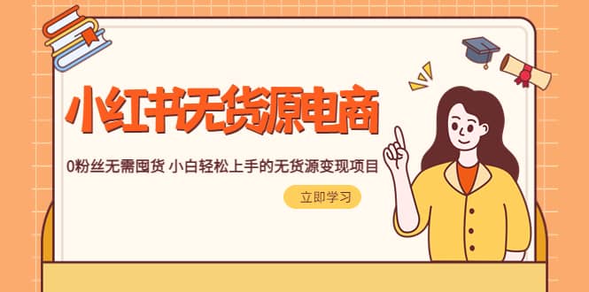 2023小红书·无货源电商1.0，0粉丝无需囤货 小白轻松上手的无货源变现项目-亦可网创