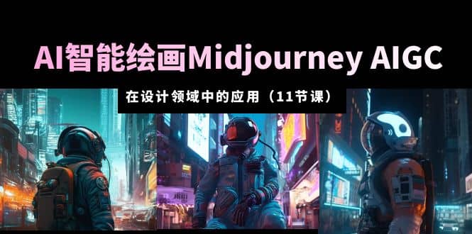 AI·智能绘画Midjourney AIGC 在设计领域中的应用 从入门到精通（11节课）-亦可网创