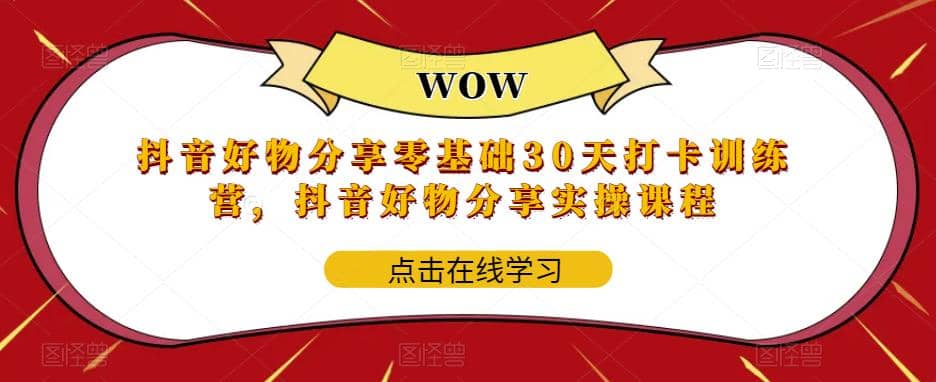 抖音好物分享0基础30天-打卡特训营，抖音好物分享实操课程-亦可网创