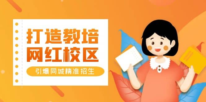 打造教培/网红/校区，引爆同城精准招生【四类视频实操模板】-亦可网创