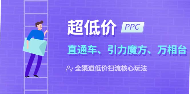 2023超低价·ppc—“直通车、引力魔方、万相台”全渠道·低价扫流核心玩法-亦可网创