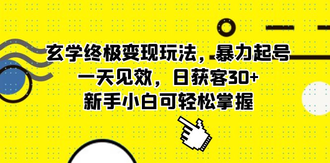 玄学终极变现玩法，暴力起号，一天见效，日获客30 ，新手小白可轻松掌握-亦可网创