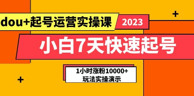 小白7天快速起号：dou 起号运营实操课，实战1小时涨粉10000 玩法演示-亦可网创