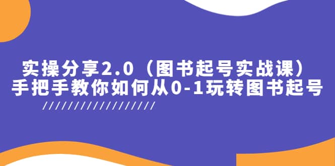 实操分享2.0（图书起号实战课），手把手教你如何从0-1玩转图书起号-亦可网创