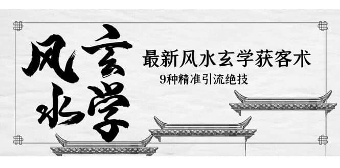 最新风水玄学-获客术，9种精准引流绝技（专题课）-亦可网创