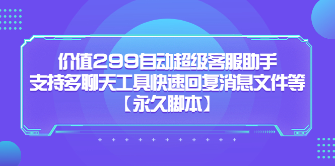 价值299自动超级客服助手，支持多聊天工具快速回复消息文件等-亦可网创