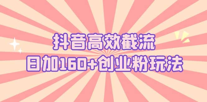 抖音高效截流日加160 创业粉玩法：详细操作实战演示！-亦可网创