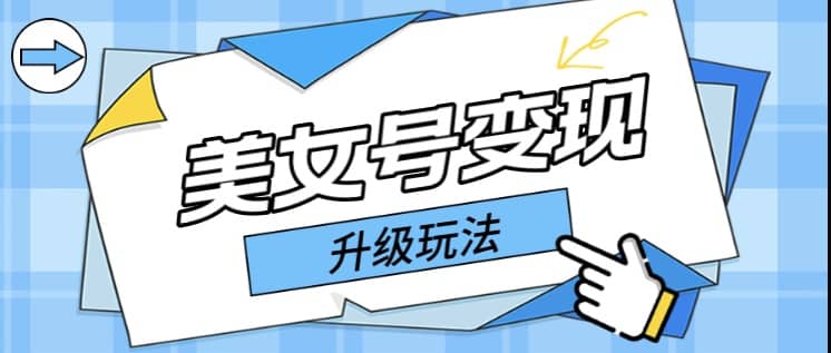 日入500 美女号变现最新升级玩法（详细实操教程）-亦可网创