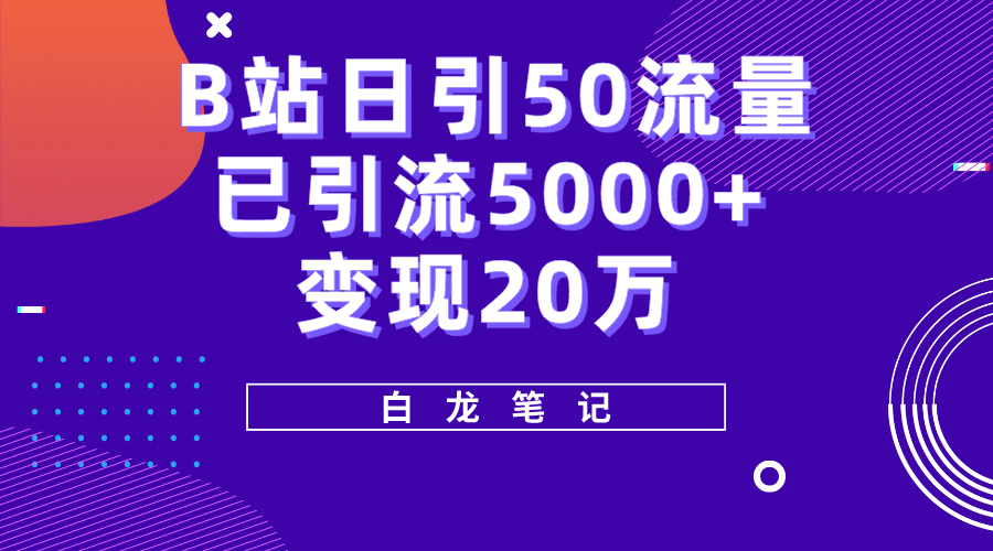 B站日引50 流量，实战已引流5000 变现20万，超级实操课程-亦可网创