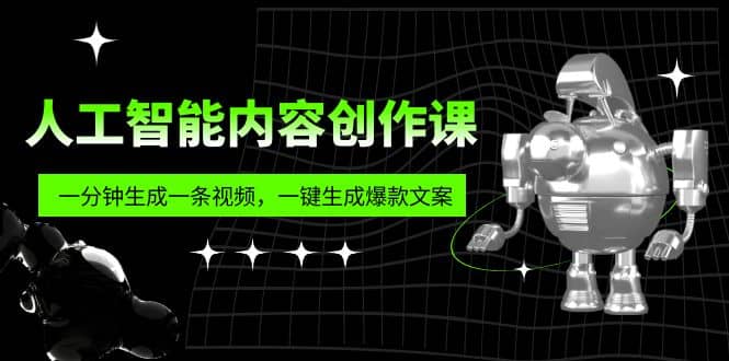人工智能内容创作课：帮你一分钟生成一条视频，一键生成爆款文案（7节课）-亦可网创