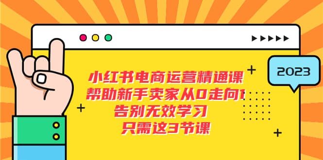 小红书电商·运营精通课，帮助新手卖家从0走向1 告别无效学习（7节视频课）-亦可网创