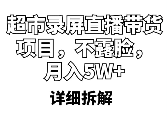 超市录屏直播带货项目，不露脸，月入5W （详细拆解）-亦可网创