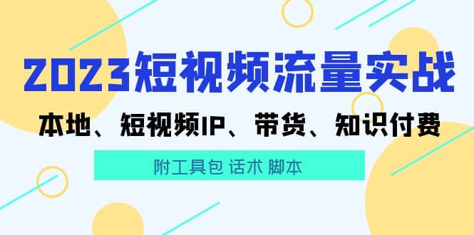 2023短视频流量实战 本地、短视频IP、带货、知识付费-亦可网创