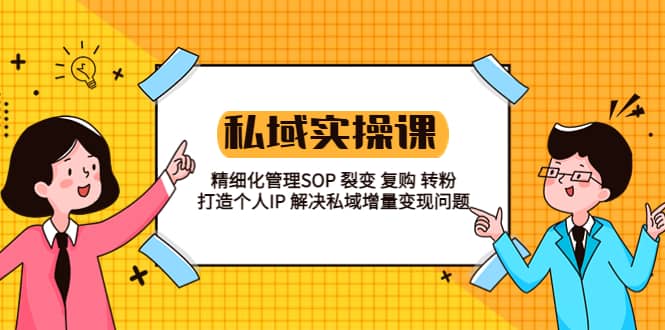 私域实战课程：精细化管理SOP 裂变 复购 转粉 打造个人IP 私域增量变现问题-亦可网创