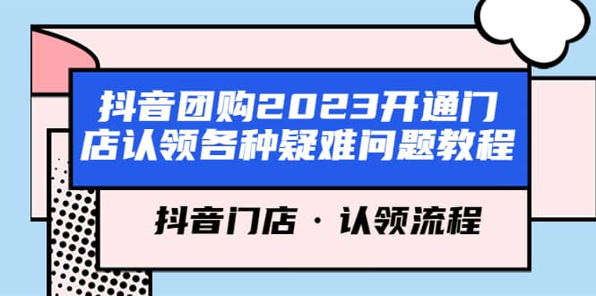 抖音团购2023开通门店认领各种疑难问题教程，抖音门店·认领流程-亦可网创