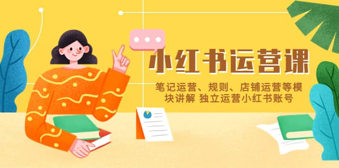 小红书·运营课，笔记运营、规则、店铺运营等模块讲解 独立运营小红书账号-亦可网创