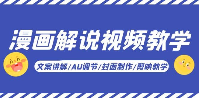 漫画解说-视频教学基础课：文案讲解/AU调节/封面制作/剪映教学！-亦可网创