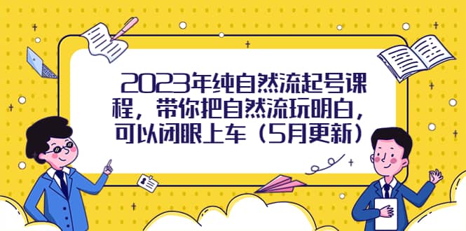 2023年纯自然流起号课程，带你把自然流玩明白，可以闭眼上车（5月更新）-亦可网创