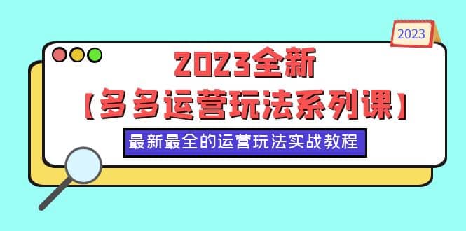 2023全新【多多运营玩法系列课】，最新最全的运营玩法，50节实战教程-亦可网创