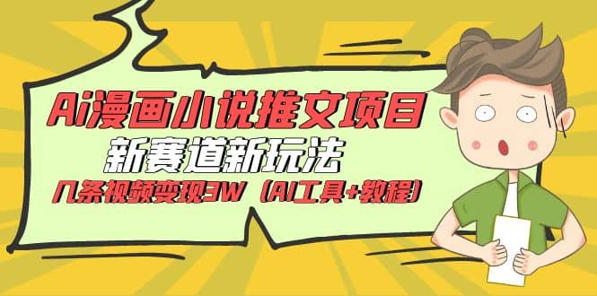 Ai漫画小说推文项目，新赛道新玩法，几条视频变现3W（AI工具 教程）-亦可网创