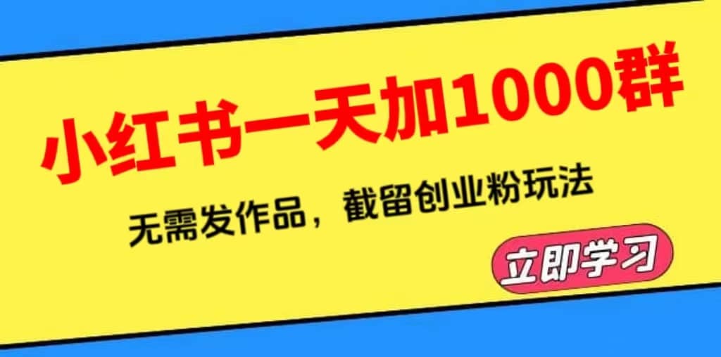 小红书一天加1000群，无需发作品，截留创业粉玩法 （附软件）-亦可网创
