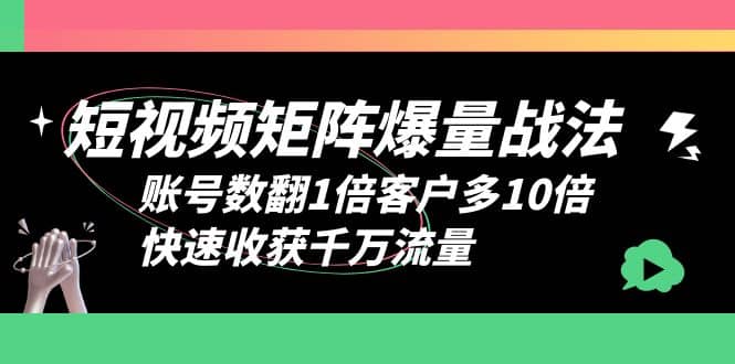 短视频-矩阵爆量战法，账号数翻1倍客户多10倍，快速收获千万流量-亦可网创