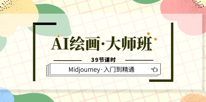 AI绘画·大师班，Midjourney·入门到精通（39节课时）-亦可网创
