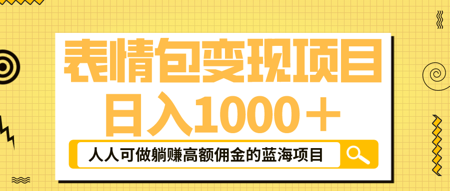 表情包最新玩法，日入1000＋，普通人躺赚高额佣金的蓝海项目！速度上车-亦可网创