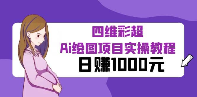 某公众号付费文章：四维彩超Ai绘图项目实操教程，日赚1000元-亦可网创