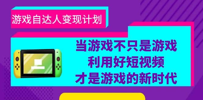 游戏·自达人变现计划，当游戏不只是游戏，利用好短视频才是游戏的新时代-亦可网创