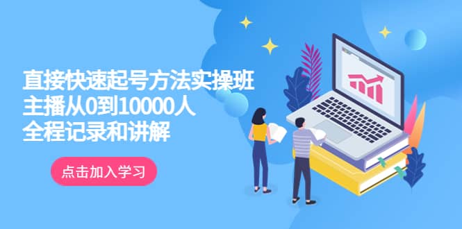 真正的直接快速起号方法实操班：主播从0到10000人的全程记录和讲解-亦可网创