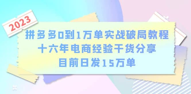 拼多多0到1万单实战破局教程，十六年电商经验干货分享，目前日发15万单-亦可网创