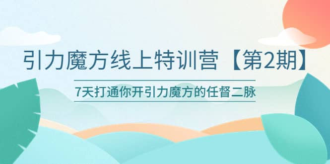 引力魔方线上特训营【第二期】五月新课，7天打通你开引力魔方的任督二脉-亦可网创