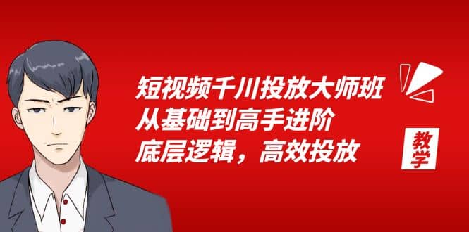短视频千川投放大师班，从基础到高手进阶，底层逻辑，高效投放（15节）-亦可网创
