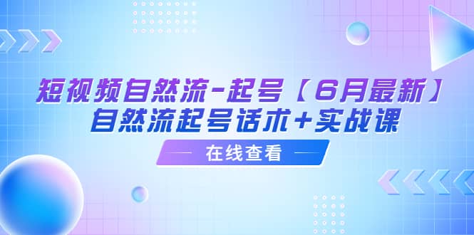 短视频自然流-起号【6月最新】自然流起号话术 实战课-亦可网创