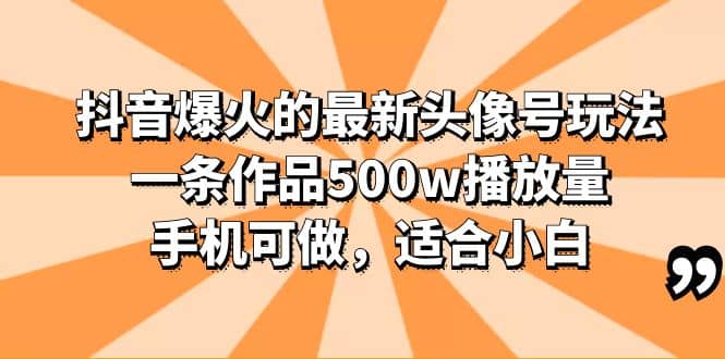 抖音爆火的最新头像号玩法，一条作品500w播放量，手机可做，适合小白-亦可网创