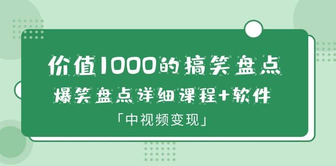 价值1000的搞笑盘点大V爆笑盘点详细课程 软件，中视频变现-亦可网创