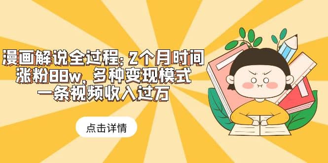 漫画解说全过程：2个月时间涨粉88w，多种变现模式，一条视频收入过万-亦可网创