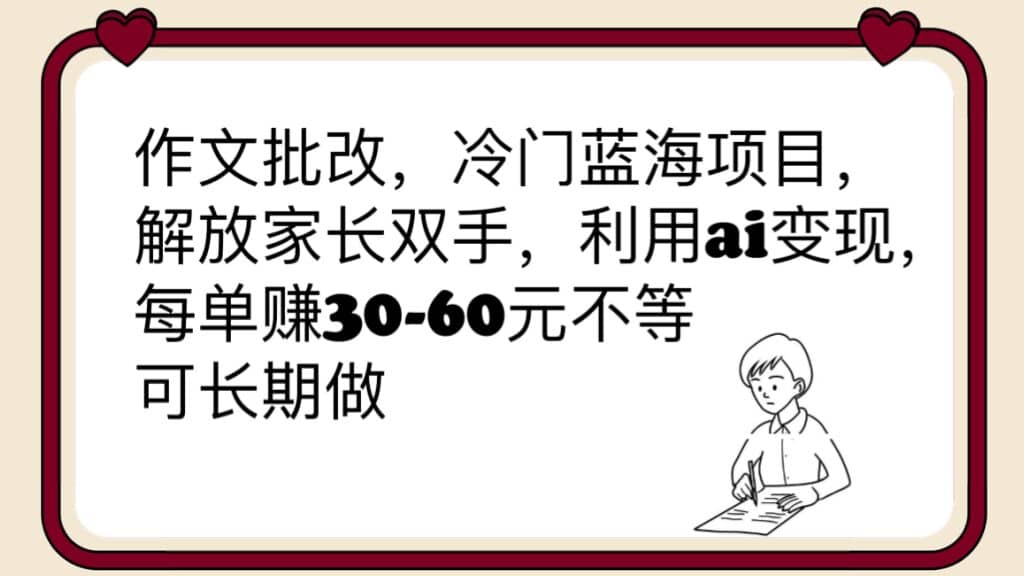 作文批改，冷门蓝海项目，解放家长双手，利用ai变现，每单赚30-60元不等-亦可网创
