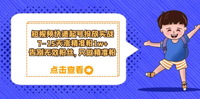 短视频快速起号·投放实战：7-15天涨精准粉1w ，告别无效粉丝，只做精准粉-亦可网创