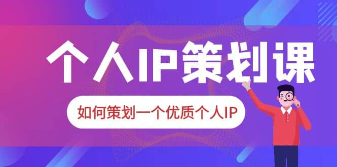 2023普通人都能起飞的个人IP策划课，如何策划一个优质个人IP-亦可网创