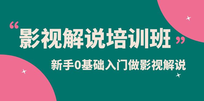 影视解说实战培训班，新手0基础入门做影视解说（10节视频课）-亦可网创