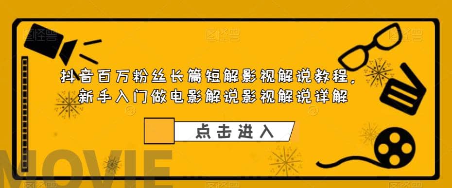 抖音百万粉丝长篇短解影视解说教程，新手入门做电影解说影视解说（8节课）-亦可网创