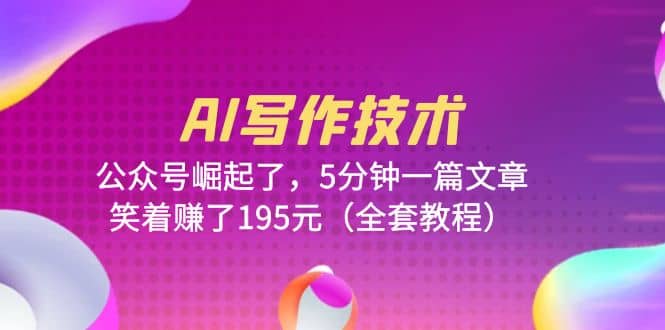 AI写作技术：公众号崛起了，5分钟一篇文章，笑着赚了195元（全套教程）-亦可网创