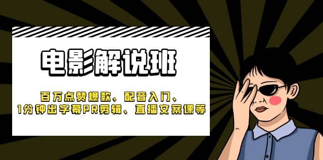 《电影解说班》百万点赞爆款、配音入门、1分钟出字幕PR剪辑、直播文案课等-亦可网创